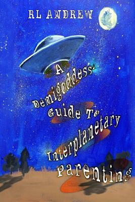 A Demigoddess' Guild To Interplanetary Parenting by R. L. Andrew