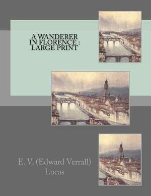 A Wanderer in Florence: Large print by Edward Verrall Lucas