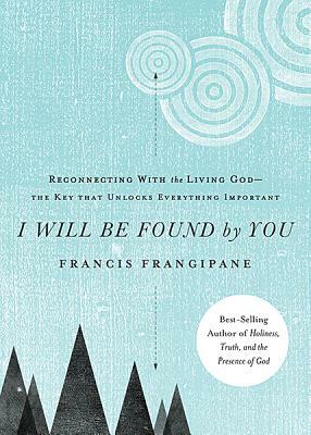 I Will Be Found by You: Reconnecting with the Living God--The Key That Unlocks Everything Important by Francis Frangipane