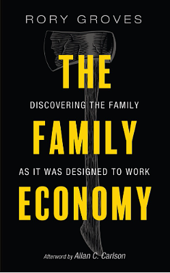 The Family Economy: Discovering the Family as It Was Designed to Work by Rory Groves