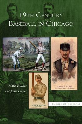 19th Century Baseball in Chicago by Mark Rucker, John Freyer