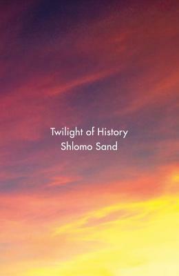 Twilight of History by Shlomo Sand