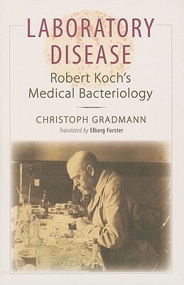 Laboratory Disease: Robert Koch's Medical Bacteriology by Christoph Gradmann