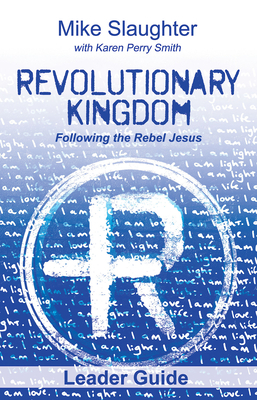 Revolutionary Kingdom Leader Guide: Following the Rebel Jesus by Karen Perry Smith, Mike Slaughter