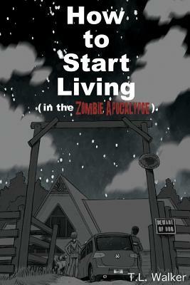 How to Start Living (in the Zombie Apocalypse) by T. L. Walker