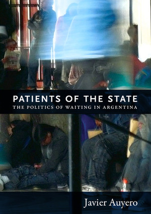 Patients of the State: The Politics of Waiting in Argentina by Javier Auyero