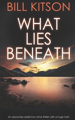 WHAT LIES BENEATH an absolutely addictive crime thriller with a huge twist by Bill Kitson