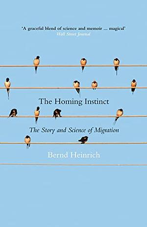 The Homing Instinct: The Story and Science of Migration by Bernd Heinrich