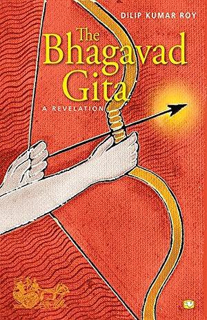 The Bhagavad Gita - A Revelation by Dilip Kumar Roy, Krishna-Dwaipayana Vyasa, Krishna-Dwaipayana Vyasa