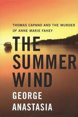 The Summer Wind : Thomas Capano and the Murder of Anne Marie Fahey by George Anastasia, George Anastasia