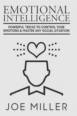 Emotional Intelligence: Powerful Tricks To Control Your Emotions & Master Any Social Situation by Joe Miller