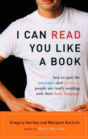 I Can Read You Like A Book: How to Spot the Messages and Emotions People Are Really Sending With Their Body Language by Maryann Karinch, Gregory Hartley