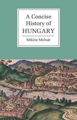 A Concise History of Hungary by Miklós Molnár