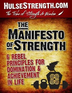 The Manifesto of Strength ‒ 6 Rebel Principles for Domination & Achievement in Life by Elliott Hulse