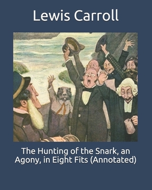 The Hunting of the Snark, an Agony, in Eight Fits (Annotated) by Lewis Carroll