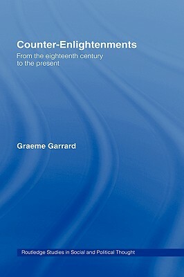 Counter-Enlightenments: From the Eighteenth Century to the Present by Graeme Garrard