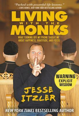 Living with the Monks: What Turning Off My Phone Taught Me about Happiness, Gratitude, and Focus by Jesse Itzler