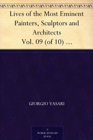 Lives of the Most Eminent Painters, Sculptors and Architects Vol. 09 (of 10) Michelagnolo to the Flemings by Giorgio Vasari, Gaston du C. de Vere