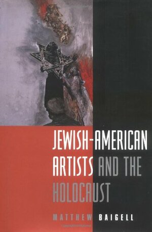 Jewish-American Artists and the Holocaust by Matthew Baigell