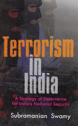 Terrorism in India: A Strategy of Deterrence for India's National Security by Subramanian Swamy