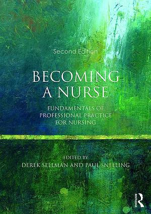 Becoming a Nurse: Fundamentals of Professional Practice for Nursing by Derek Sellman, Paul Snelling