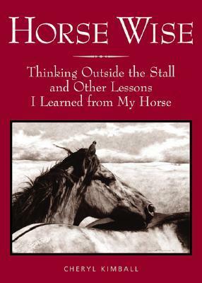 Horse Wise: Thinking Outside the Stall Other Lessons I Learned from My Horse by Cheryl Kimball