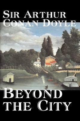 Beyond the City by Arthur Conan Doyle, Fiction, Mystery & Detective, Historical, Action & Adventure by Arthur Conan Doyle