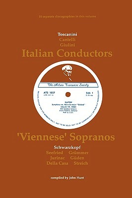 3 Italian Conductors and 7 Viennese Sopranos. 10 Discographies. Arturo Toscanini, Guido Cantelli, Carlo Maria Giulini, Elisabeth Schwarzkopf, Irmgard by John Hunt