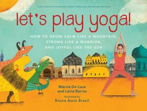 Let's Play Yoga!: How to Grow Calm Like a Mountain, Strong Like a Warrior, and Joyful Like the Sun by Lúcia Barros, Márcia de Luca