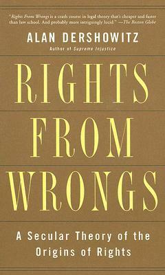 Rights from Wrongs: A Secular Theory of the Origins of Rights by Alan M. Dershowitz