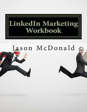 LinkedIn Marketing Workbook: How to Use LinkedIn for Business by Jason McDonald Ph. D.
