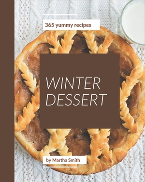 365 Yummy Winter Dessert Recipes: A Yummy Winter Dessert Cookbook for Your Gathering by Martha Smith