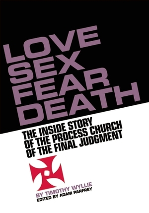 Love Sex Fear Death: The Inside Story of the Process Church of the Final Judgment by Timothy Wyllie, Adam Parfrey