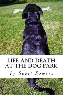 Life and Death at the Dog Park by Scott Sowers