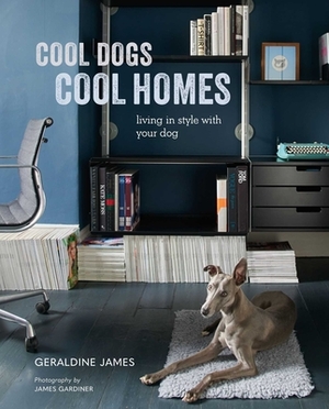 Cool Dogs, Cool Homes: Living in Style with Your Dog by Geraldine James