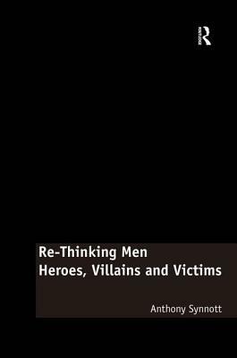 Re-Thinking Men: Heroes, Villains and Victims by Anthony Synnott