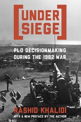 Under Siege: P.L.O. Decisionmaking During the 1982 War by Rashid Khalidi