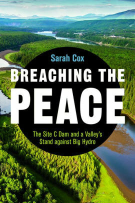 Breaching the Peace: The Site C Dam and a Valley's Stand against Big Hydro by Sarah Cox, Alex Neve
