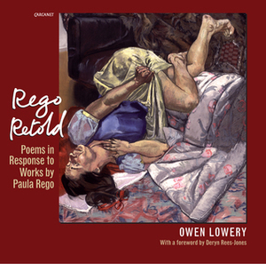 Rego Retold: Poems in Response to Works by Paula Rego by Owen Lowery