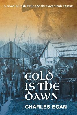 Cold is the Dawn: A Novel of Irish Exile and the Great Irish Famine by Charles Egan