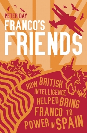 Franco's Friends: How MI6 Helped the Fascists Win Power in Spain by Peter Day