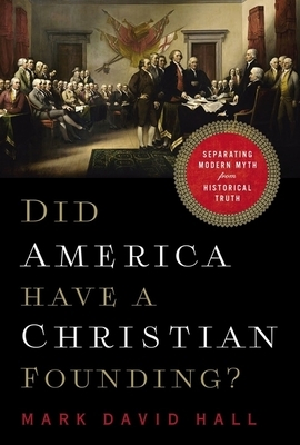 Did America Have a Christian Founding?: Separating Modern Myth from Historical Truth by Mark David Hall