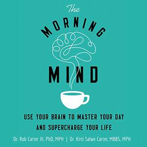 The Morning Mind: Use Your Brain to Master Your Day and Supercharge Your Life by Kirti Salwe Carter Mbbs Mph, Robert Carter III