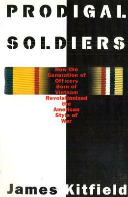 Prodigal Soldiers: How the Generation of Officers Born of Vietnam Revolutionized the American Style of War by James Kitfield