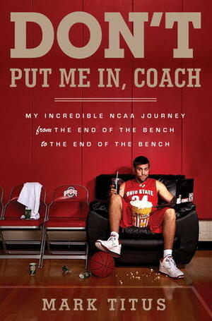 Don't Put Me In, Coach: My Incredible NCAA Journey from the End of the Bench to the End of the Bench by Mark Titus