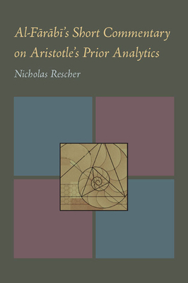 Al-Farabi's Short Commentary on Aristotle's Prior Analytics by Nicholas Rescher