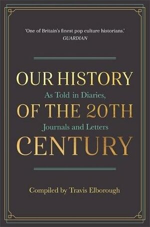 Our History of the 20th Century: As Told in Diaries, Journals and Letters by Travis Elborough