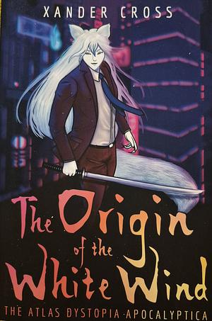 The Origin of the White Wind: The Atlas Dystopia Apocalyptica Book One by Xander Cross