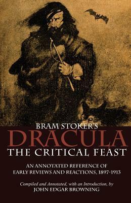 Bram Stoker's Dracula: The Critical Feast, An Annotated Reference of Early Reviews & Reactions, 1897-1913 by John Edgar Browning