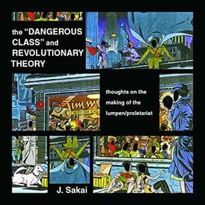 The Dangerous Class and Revolutionary Theory and Mao Z\'s Revolutionary Laboratory & the Lumpen / Proletariat: Thoughts on the Making of the Lumpen/Proletariat by J. Sakai